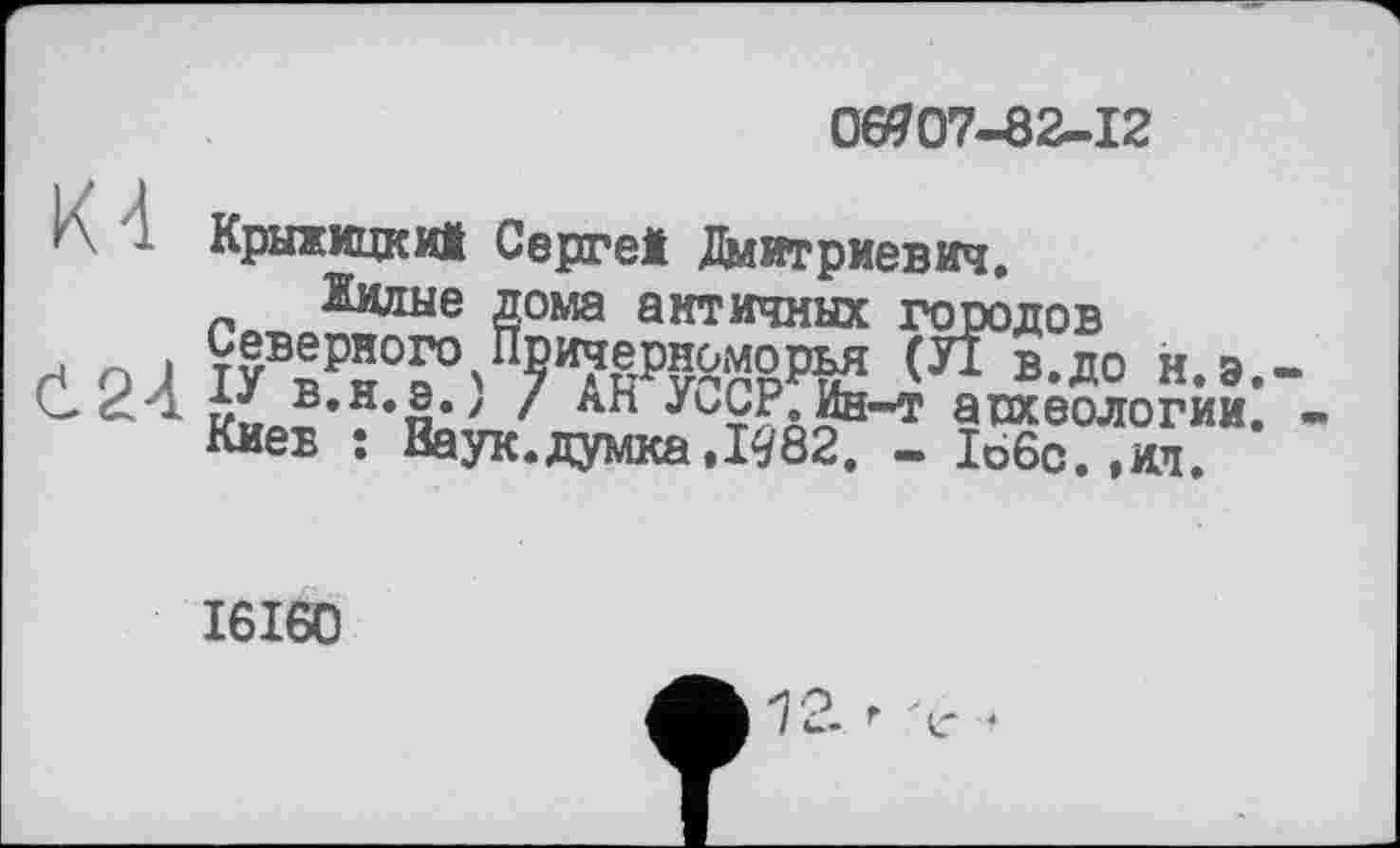 ﻿00707-82-12
К - Крыжицки! Серге! Дмитриевич.
taue дома античных городов
і 9ж>тиіяіаув
Киев ; Ваук.думка.1482. - 1б6с.,ил.
I6I60